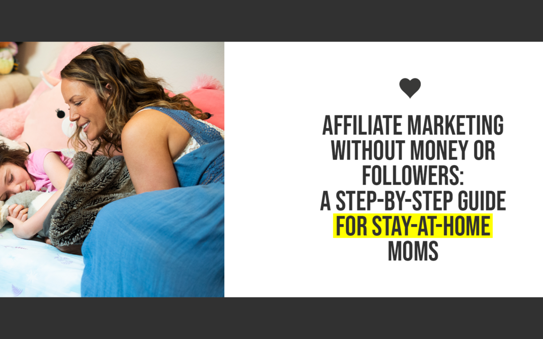 Affiliate Marketing Without Money or Followers: A Step-by-Step Guide for Stay-at-Home Moms